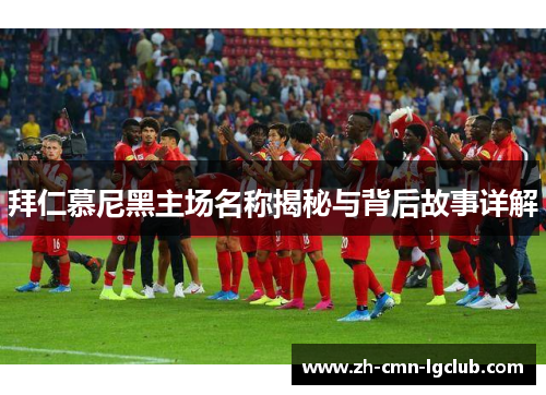 拜仁慕尼黑主场名称揭秘与背后故事详解