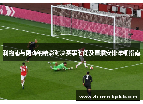 利物浦与阿森纳精彩对决赛事时间及直播安排详细指南