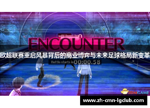 欧超联赛重启风暴背后的商业博弈与未来足球格局新变革 欧超联赛重启风暴背后的商业博弈与未来足球格局新变革