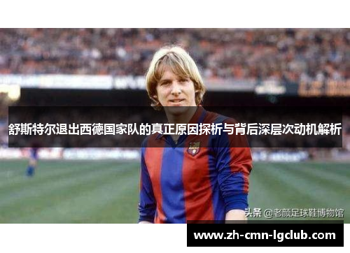 舒斯特尔退出西德国家队的真正原因探析与背后深层次动机解析 舒斯特尔退出西德国家队的真正原因探析与背后深层次动机解析