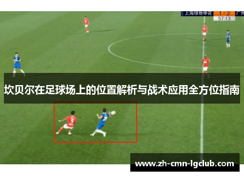 坎贝尔在足球场上的位置解析与战术应用全方位指南 坎贝尔在足球场上的位置解析与战术应用全方位指南