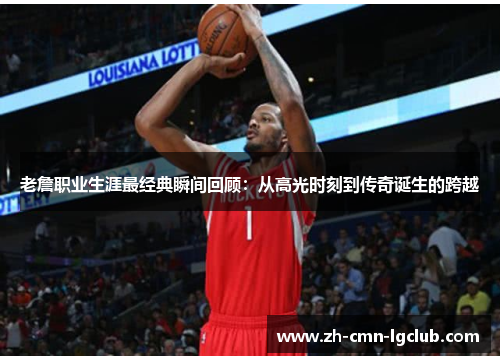 老詹职业生涯最经典瞬间回顾:从高光时刻到传奇诞生的跨越 老詹职业生涯最经典瞬间回顾:从高光时刻到传奇诞生的跨越