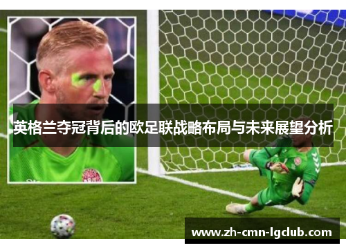 英格兰夺冠背后的欧足联战略布局与未来展望分析 英格兰夺冠背后的欧足联战略布局与未来展望分析