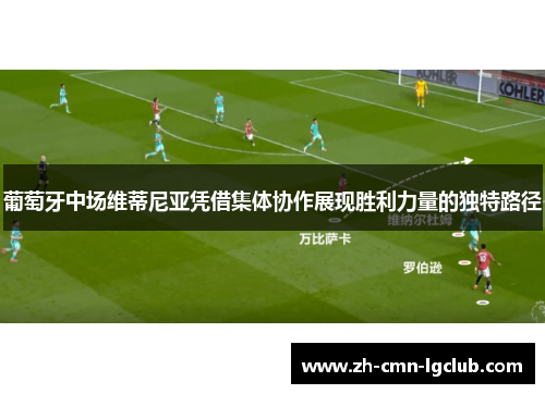 葡萄牙中场维蒂尼亚凭借集体协作展现胜利力量的独特路径