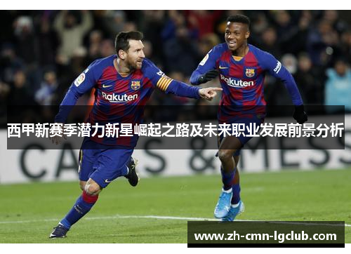 西甲新赛季潜力新星崛起之路及未来职业发展前景分析