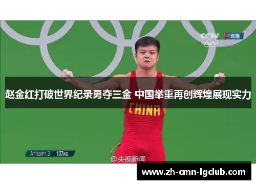 赵金红打破世界纪录勇夺三金 中国举重再创辉煌展现实力 赵金红打破世界纪录勇夺三金 中国举重再创辉煌展现实力