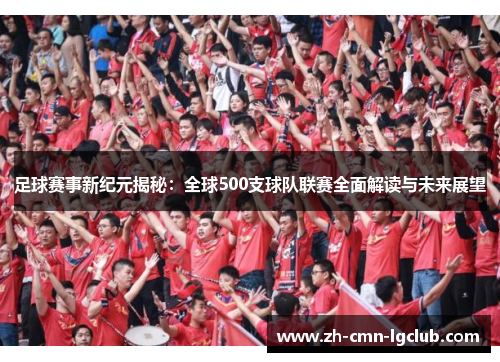 足球赛事新纪元揭秘:全球500支球队联赛全面解读与未来展望 足球赛事新纪元揭秘:全球500支球队联赛全面解读与未来展望