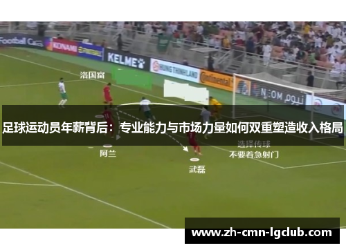 足球运动员年薪背后：专业能力与市场力量如何双重塑造收入格局