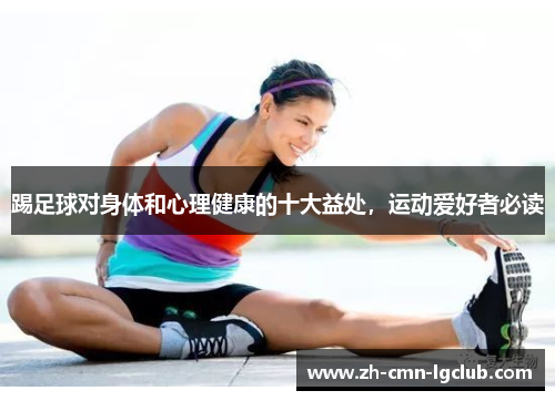 踢足球对身体和心理健康的十大益处,运动爱好者必读 踢足球对身体和心理健康的十大益处,运动爱好者必读