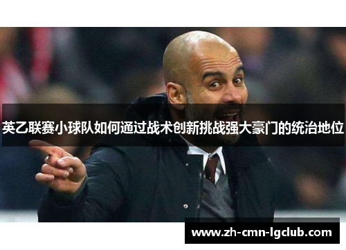 英乙联赛小球队如何通过战术创新挑战强大豪门的统治地位 英乙联赛小球队如何通过战术创新挑战强大豪门的统治地位