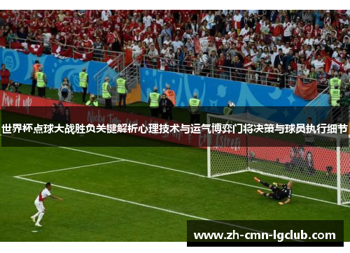 世界杯点球大战胜负关键解析心理技术与运气博弈门将决策与球员执行细节