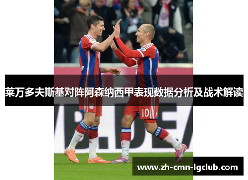 莱万多夫斯基对阵阿森纳西甲表现数据分析及战术解读