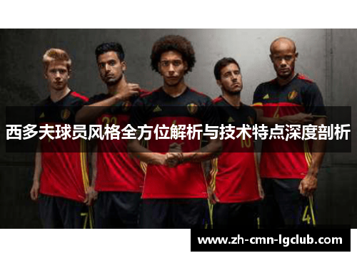 西多夫球员风格全方位解析与技术特点深度剖析