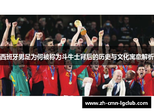 西班牙男足为何被称为斗牛士背后的历史与文化寓意解析