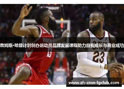 詹姆斯·哈登计划创办运动员品牌发展课程助力自我成长与商业成功