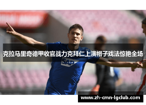 克拉马里奇德甲收官战力克拜仁上演帽子戏法惊艳全场 克拉马里奇德甲收官战力克拜仁上演帽子戏法惊艳全场