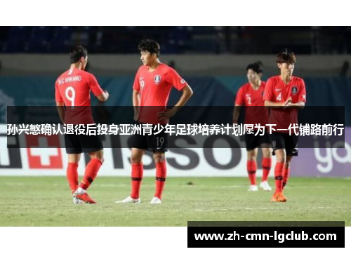 孙兴慜确认退役后投身亚洲青少年足球培养计划愿为下一代铺路前行
