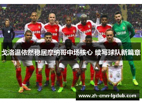 戈洛温依然稳居摩纳哥中场核心 续写球队新篇章 戈洛温依然稳居摩纳哥中场核心 续写球队新篇章