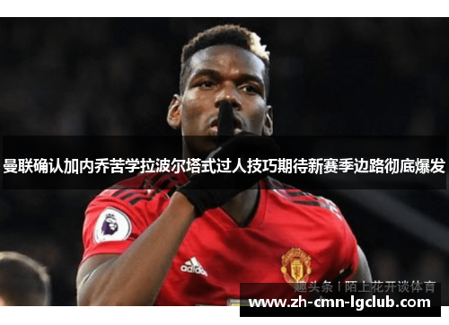 曼联确认加内乔苦学拉波尔塔式过人技巧期待新赛季边路彻底爆发 曼联确认加内乔苦学拉波尔塔式过人技巧期待新赛季边路彻底爆发