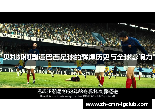 贝利如何塑造巴西足球的辉煌历史与全球影响力