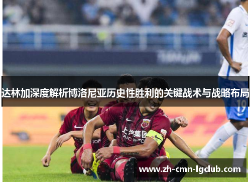 达林加深度解析博洛尼亚历史性胜利的关键战术与战略布局 达林加深度解析博洛尼亚历史性胜利的关键战术与战略布局