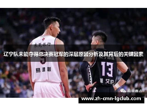 辽宁队未能夺得总决赛冠军的深层原因分析及其背后的关键因素 辽宁队未能夺得总决赛冠军的深层原因分析及其背后的关键因素