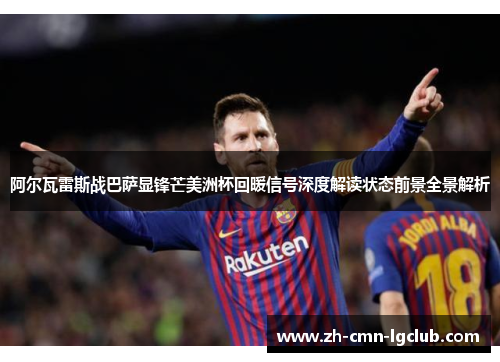 阿尔瓦雷斯战巴萨显锋芒美洲杯回暖信号深度解读状态前景全景解析 阿尔瓦雷斯战巴萨显锋芒美洲杯回暖信号深度解读状态前景全景解析