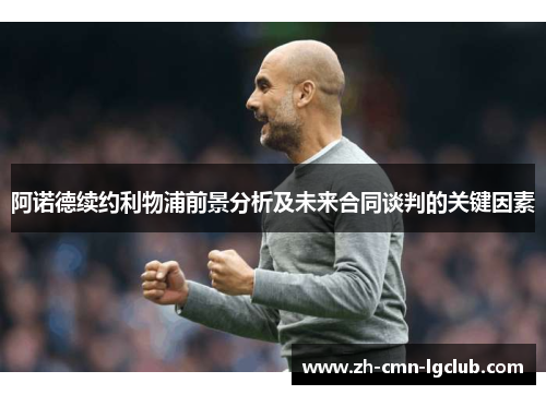 阿诺德续约利物浦前景分析及未来合同谈判的关键因素