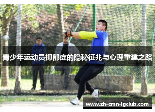 青少年运动员抑郁症的隐秘征兆与心理重建之路 青少年运动员抑郁症的隐秘征兆与心理重建之路